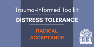Trauma-Informed Toolkit: Distress Tolerance – Radical Acceptance