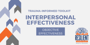 Trauma-Informed Toolkit: Interpersonal Effectiveness – Objective Effectiveness