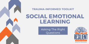 Trauma-Informed Toolkit: Social Emotional Learning – Asking the Right Questions