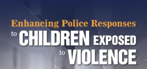Enhancing Police Responses to Children Exposed to Violence